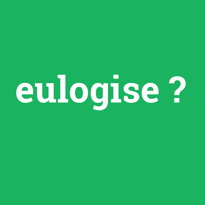 eulogise, eulogise nedir ,eulogise ne demek