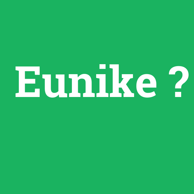 Eunike, Eunike nedir ,Eunike ne demek
