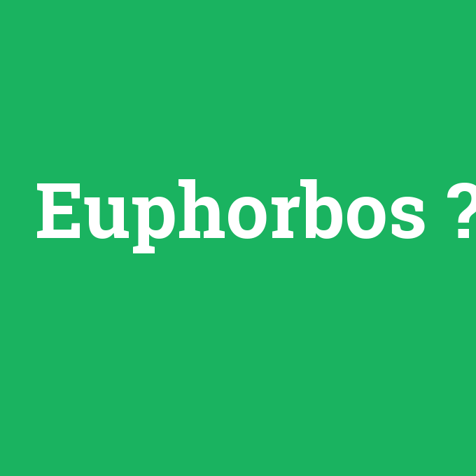 Euphorbos, Euphorbos nedir ,Euphorbos ne demek