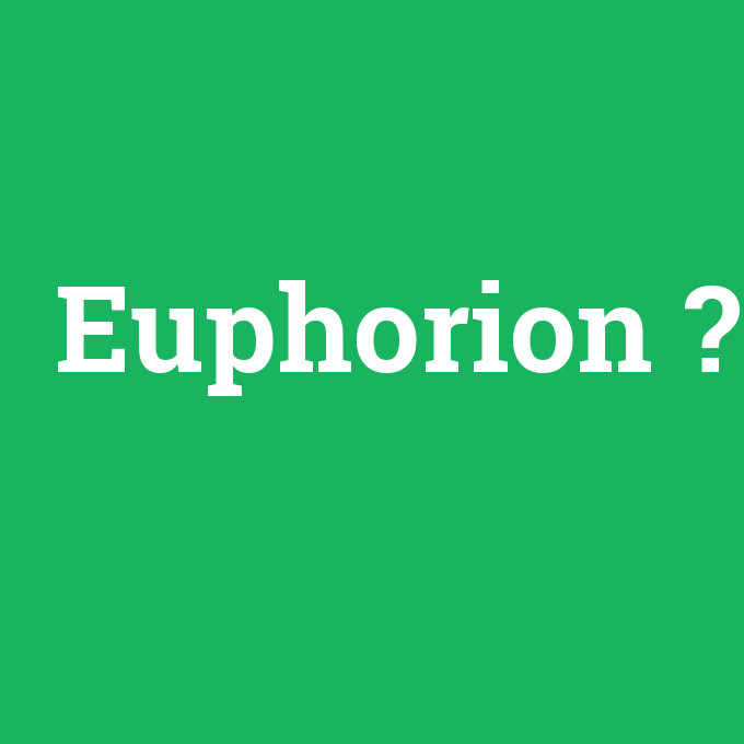 Euphorion, Euphorion nedir ,Euphorion ne demek