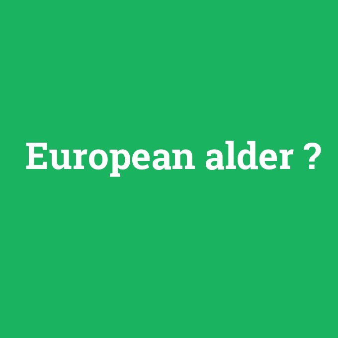 European alder, European alder nedir ,European alder ne demek