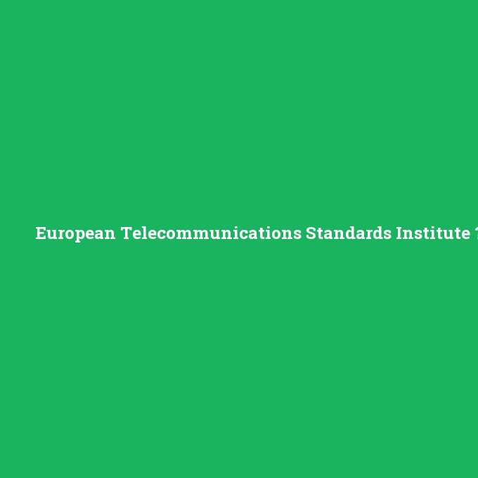European Telecommunications Standards Institute, European Telecommunications Standards Institute nedir ,European Telecommunications Standards Institute ne demek