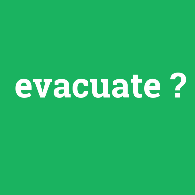 evacuate, evacuate nedir ,evacuate ne demek