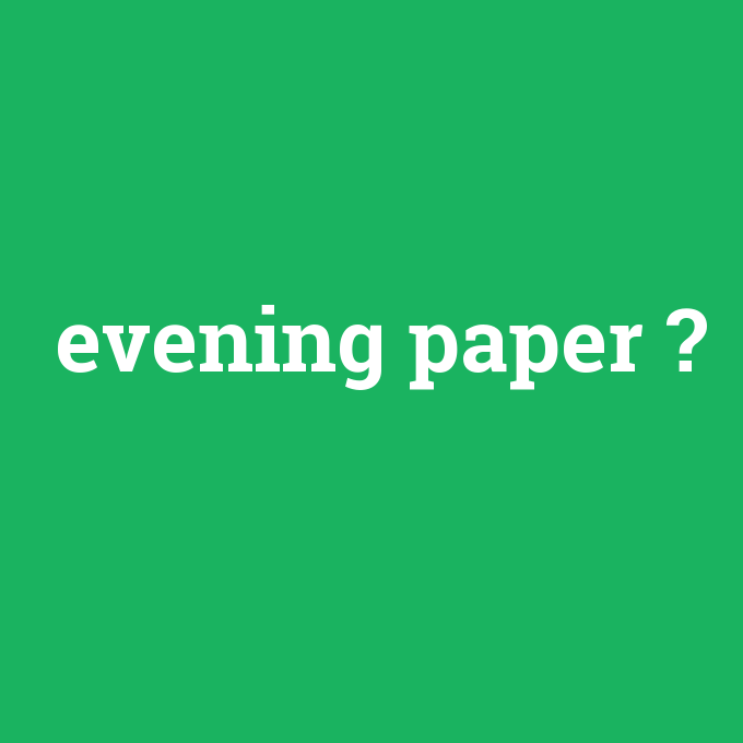 evening paper, evening paper nedir ,evening paper ne demek