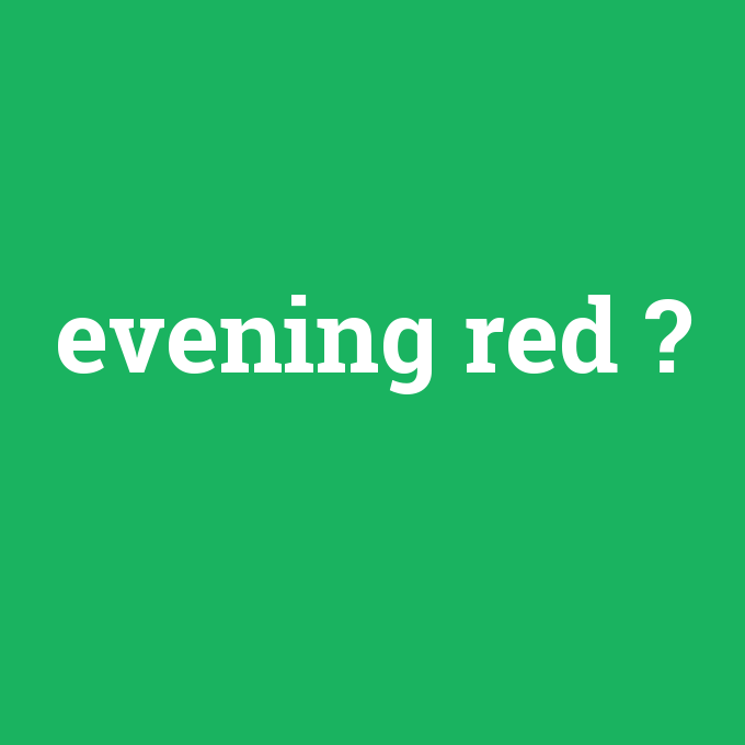 evening red, evening red nedir ,evening red ne demek