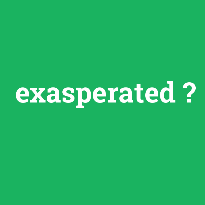exasperated, exasperated nedir ,exasperated ne demek