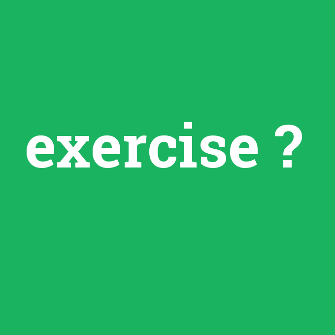 exercise, exercise nedir ,exercise ne demek