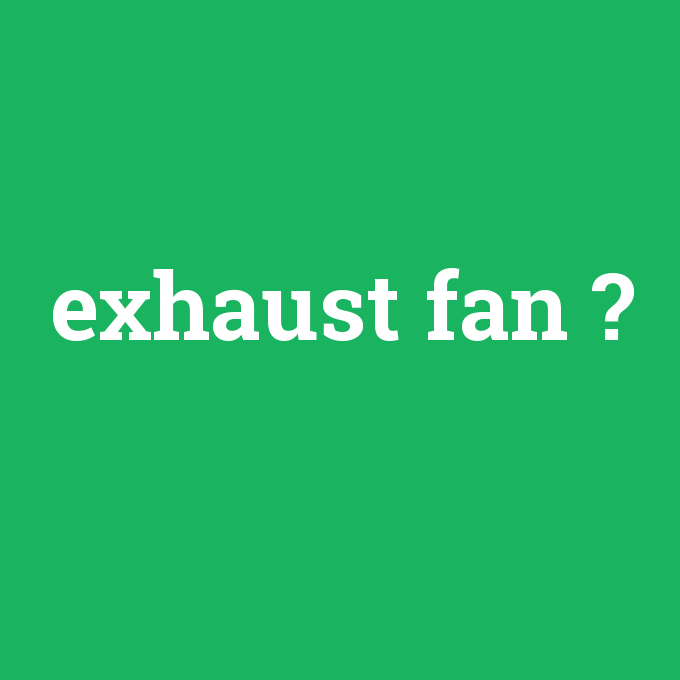 exhaust fan, exhaust fan nedir ,exhaust fan ne demek