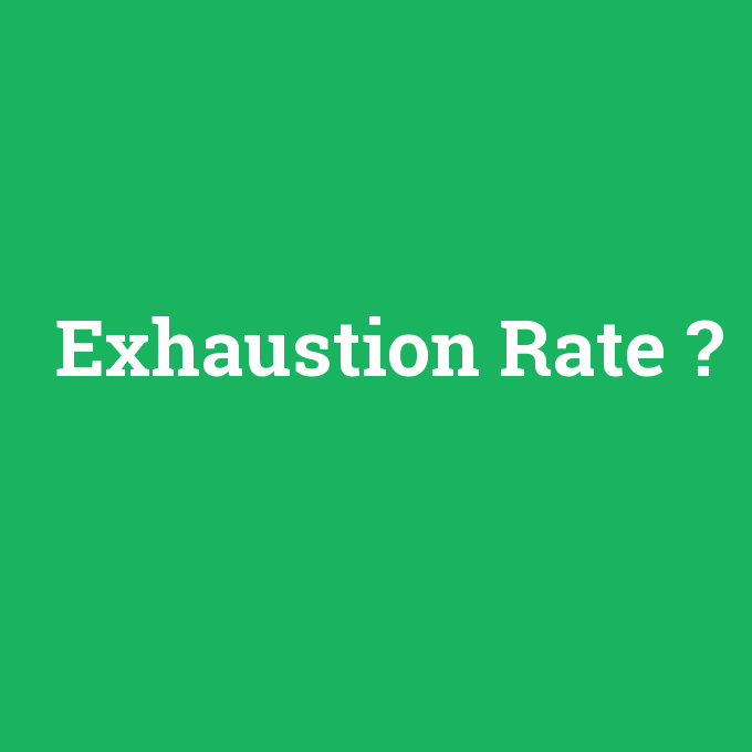 Exhaustion Rate, Exhaustion Rate nedir ,Exhaustion Rate ne demek
