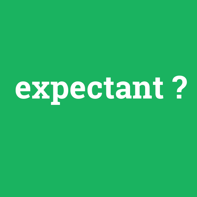 expectant, expectant nedir ,expectant ne demek