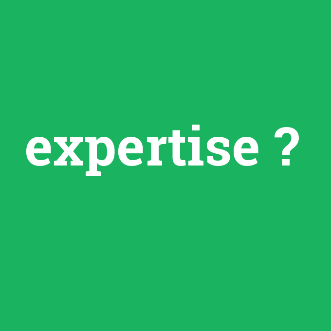 expertise, expertise nedir ,expertise ne demek