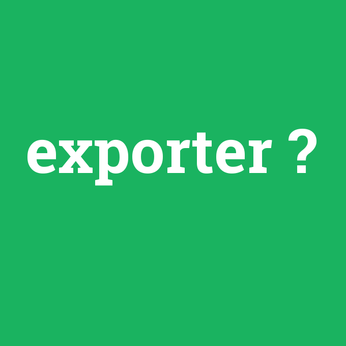 exporter, exporter nedir ,exporter ne demek