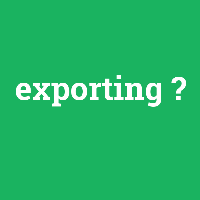 exporting, exporting nedir ,exporting ne demek