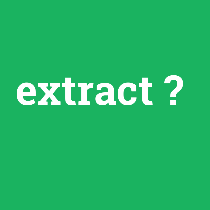 extract, extract nedir ,extract ne demek