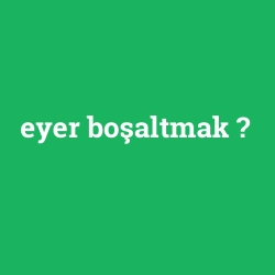 eyer boşaltmak