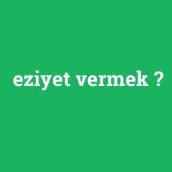 eziyet vermek
