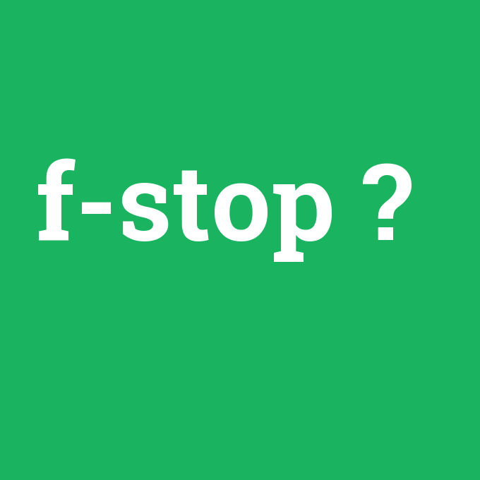 f-stop, f-stop nedir ,f-stop ne demek