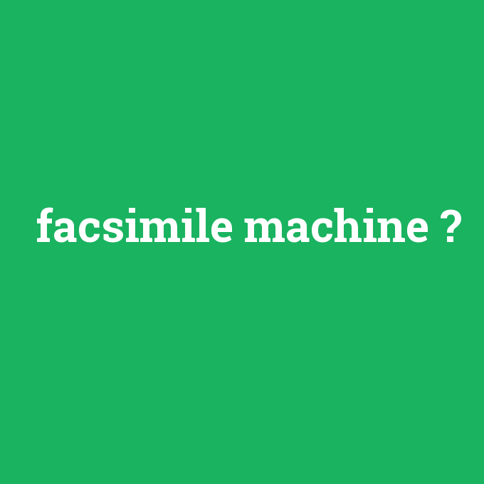 facsimile machine, facsimile machine nedir ,facsimile machine ne demek