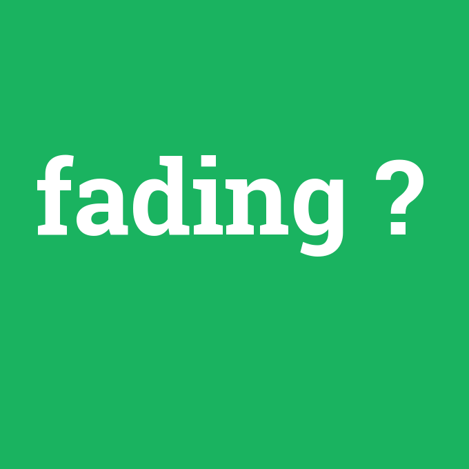 fading, fading nedir ,fading ne demek