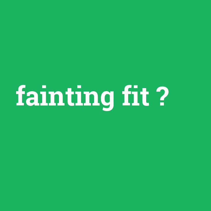 fainting fit, fainting fit nedir ,fainting fit ne demek