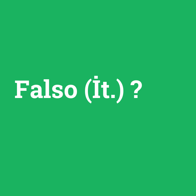 Falso (İt.), Falso (İt.) nedir ,Falso (İt.) ne demek