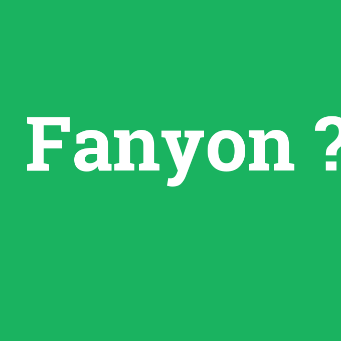 Fanyon, Fanyon nedir ,Fanyon ne demek