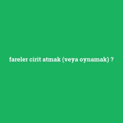 fareler cirit atmak (veya oynamak)
