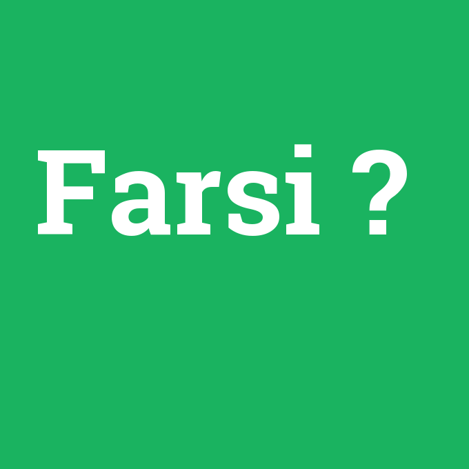 Farsi, Farsi nedir ,Farsi ne demek