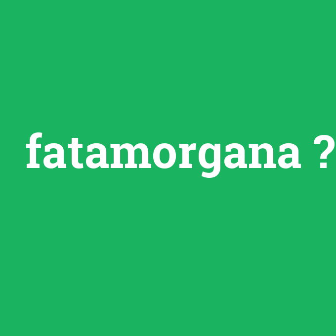 fatamorgana, fatamorgana nedir ,fatamorgana ne demek