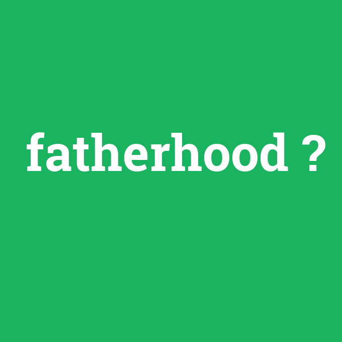 fatherhood, fatherhood nedir ,fatherhood ne demek