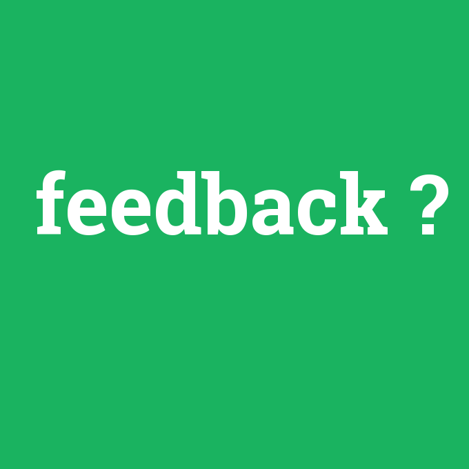 feedback, feedback nedir ,feedback ne demek