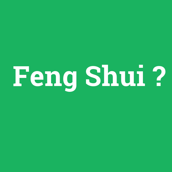 Feng Shui, Feng Shui nedir ,Feng Shui ne demek