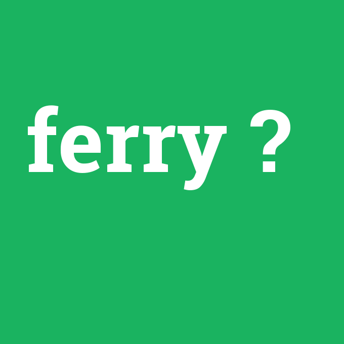 ferry, ferry nedir ,ferry ne demek