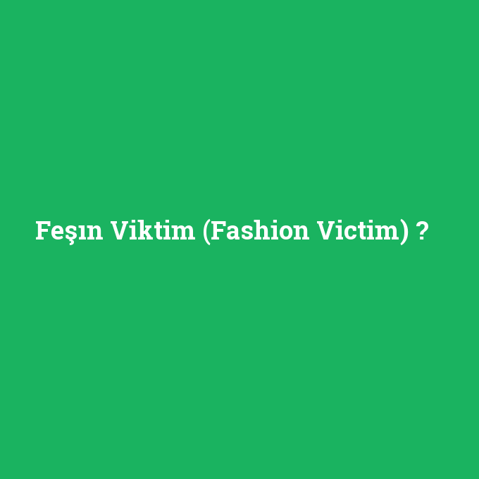 Feşın Viktim (Fashion Victim), Feşın Viktim (Fashion Victim) nedir ,Feşın Viktim (Fashion Victim) ne demek