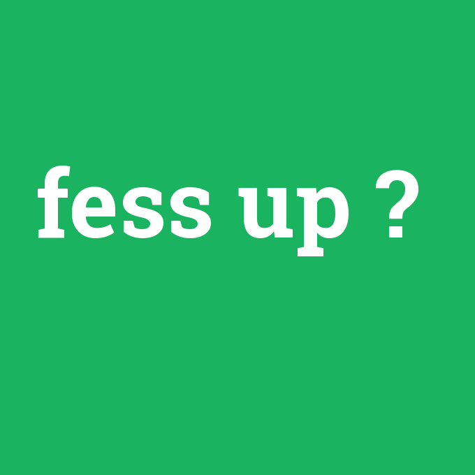 fess up, fess up nedir ,fess up ne demek