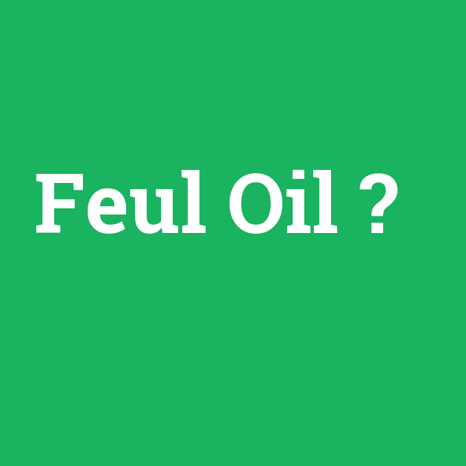 Feul Oil, Feul Oil nedir ,Feul Oil ne demek