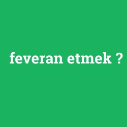 feveran etmek