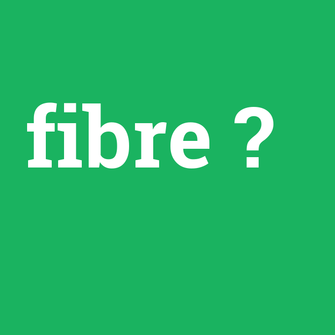 fibre, fibre nedir ,fibre ne demek