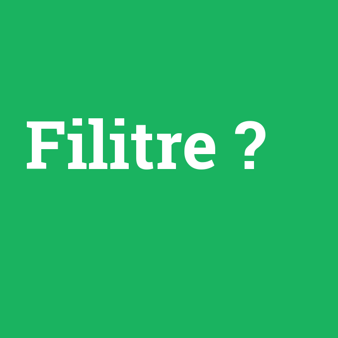 Filitre, Filitre nedir ,Filitre ne demek