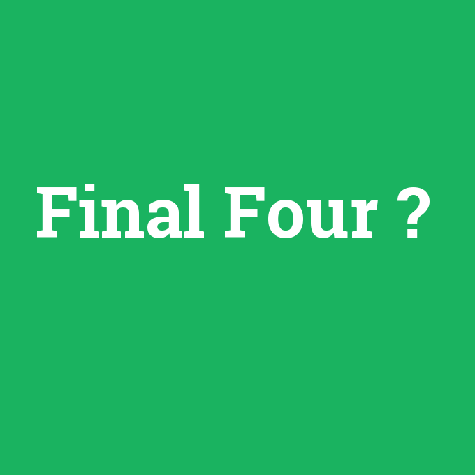 Final Four, Final Four nedir ,Final Four ne demek