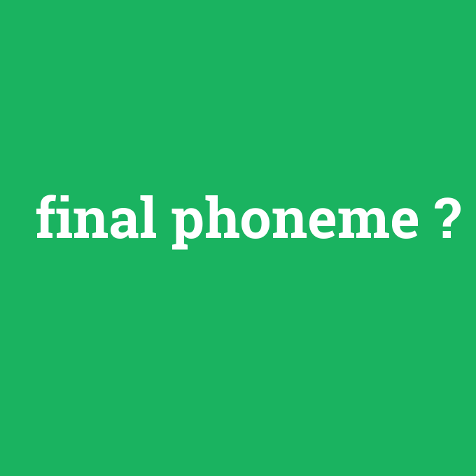 final phoneme, final phoneme nedir ,final phoneme ne demek