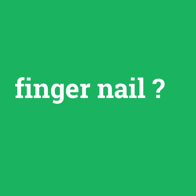finger nail, finger nail nedir ,finger nail ne demek
