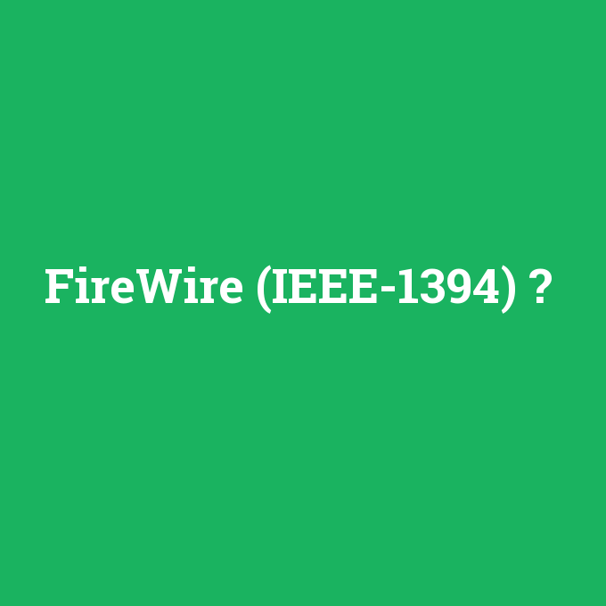 FireWire (IEEE-1394), FireWire (IEEE-1394) nedir ,FireWire (IEEE-1394) ne demek