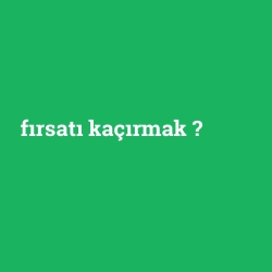 fırsatı kaçırmak