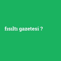 fısıltı gazetesi