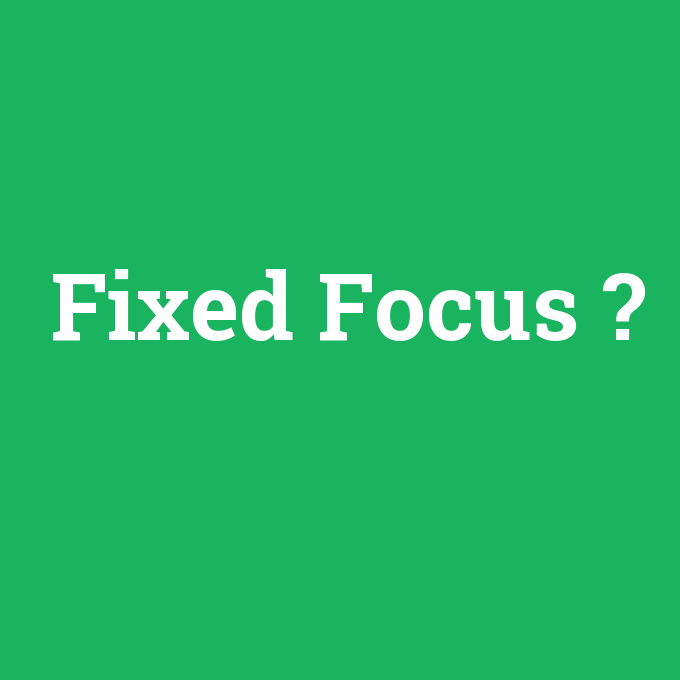 Fixed Focus, Fixed Focus nedir ,Fixed Focus ne demek