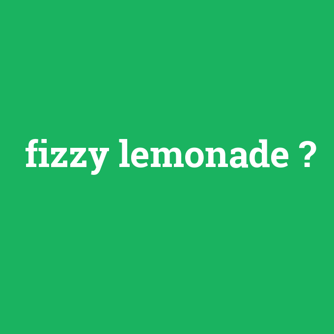 fizzy lemonade, fizzy lemonade nedir ,fizzy lemonade ne demek