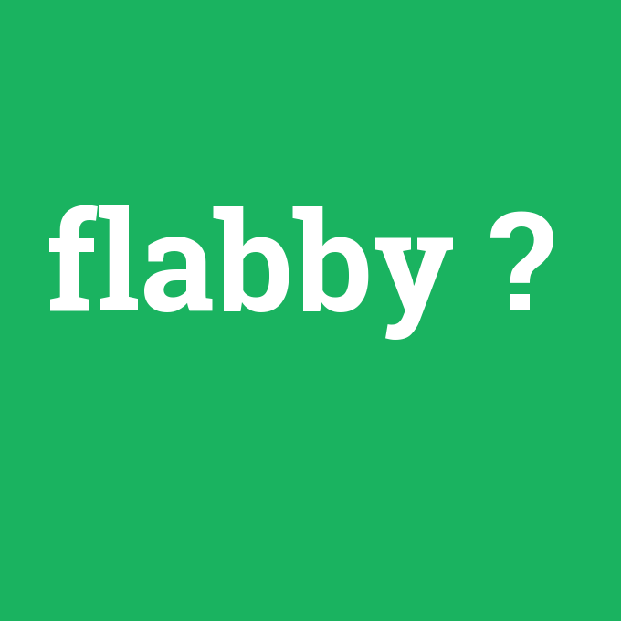 flabby, flabby nedir ,flabby ne demek
