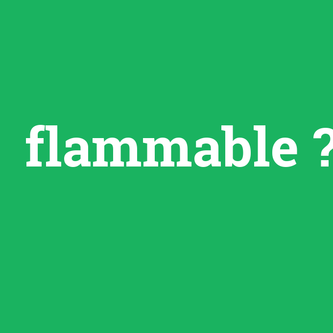 flammable, flammable nedir ,flammable ne demek