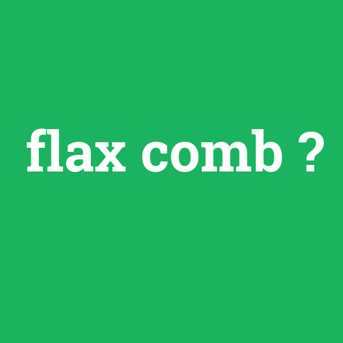 flax comb, flax comb nedir ,flax comb ne demek